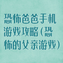 恐怖爸爸手机游戏攻略(恐怖的父亲游戏)