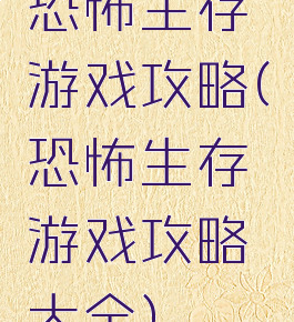 恐怖生存游戏攻略(恐怖生存游戏攻略大全)