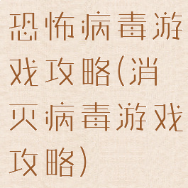 恐怖病毒游戏攻略(消灭病毒游戏攻略)