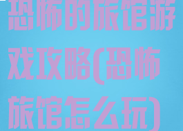 恐怖的旅馆游戏攻略(恐怖旅馆怎么玩)