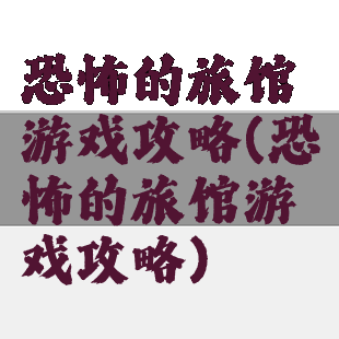 恐怖的旅馆游戏攻略(恐怖的旅馆游戏攻略)