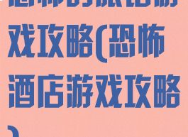 恐怖的旅馆游戏攻略(恐怖酒店游戏攻略)