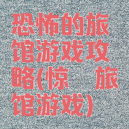 恐怖的旅馆游戏攻略(惊悚旅馆游戏)