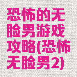 恐怖的无脸男游戏攻略(恐怖无脸男2)