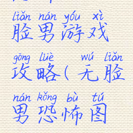 恐怖的无脸男游戏攻略(无脸男恐怖图片)