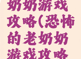 恐怖的老奶奶游戏攻略(恐怖的老奶奶游戏攻略大全)