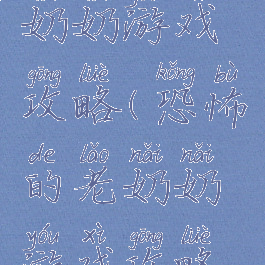 恐怖的老奶奶游戏攻略(恐怖的老奶奶游戏攻略视频)