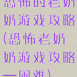 恐怖的老奶奶游戏攻略(恐怖老奶奶游戏攻略—困难)