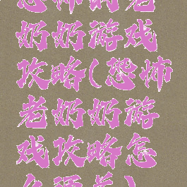 恐怖的老奶奶游戏攻略(恐怖老奶奶游戏攻略怎么通关)