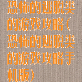 恐怖的逃脱类的游戏攻略(恐怖的逃脱类的游戏攻略手机版)