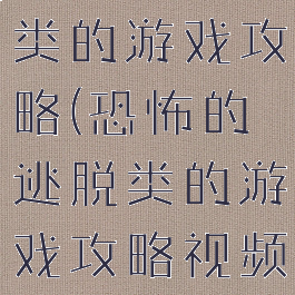 恐怖的逃脱类的游戏攻略(恐怖的逃脱类的游戏攻略视频)