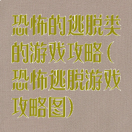 恐怖的逃脱类的游戏攻略(恐怖逃脱游戏攻略图)