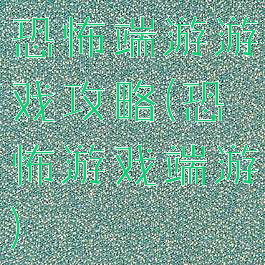 恐怖端游游戏攻略(恐怖游戏端游)