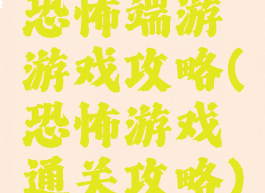 恐怖端游游戏攻略(恐怖游戏通关攻略)