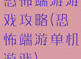 恐怖端游游戏攻略(恐怖端游单机游戏)