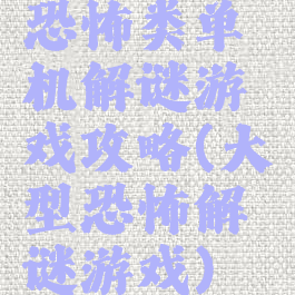 恐怖类单机解谜游戏攻略(大型恐怖解谜游戏)