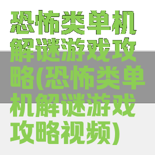 恐怖类单机解谜游戏攻略(恐怖类单机解谜游戏攻略视频)