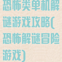 恐怖类单机解谜游戏攻略(恐怖解谜冒险游戏)
