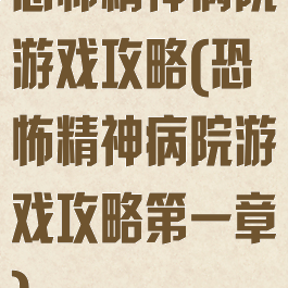 恐怖精神病院游戏攻略(恐怖精神病院游戏攻略第一章)