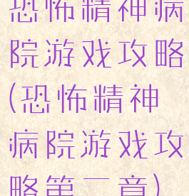 恐怖精神病院游戏攻略(恐怖精神病院游戏攻略第二章)