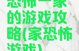 恐怖一家的游戏攻略(家恐怖游戏)