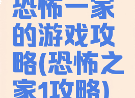 恐怖一家的游戏攻略(恐怖之家1攻略)