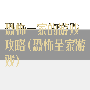 恐怖一家的游戏攻略(恐怖全家游戏)