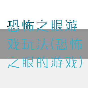 恐怖之眼游戏玩法(恐怖之眼的游戏)