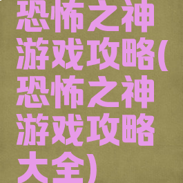 恐怖之神游戏攻略(恐怖之神游戏攻略大全)