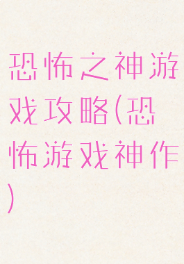 恐怖之神游戏攻略(恐怖游戏神作)
