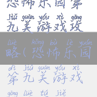 恐怖乐园第九关游戏攻略(恐怖乐园第九关游戏攻略图解)