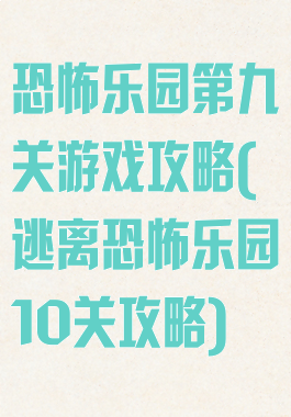 恐怖乐园第九关游戏攻略(逃离恐怖乐园10关攻略)