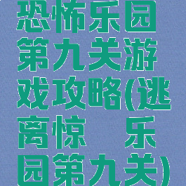 恐怖乐园第九关游戏攻略(逃离惊悚乐园第九关)