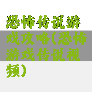 恐怖传说游戏攻略(恐怖游戏传说视频)