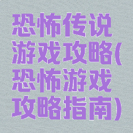 恐怖传说游戏攻略(恐怖游戏攻略指南)