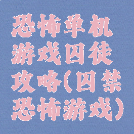 恐怖单机游戏囚徒攻略(囚禁恐怖游戏)