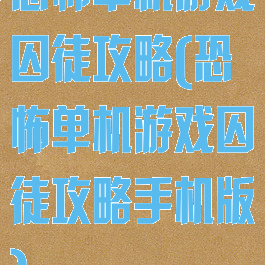 恐怖单机游戏囚徒攻略(恐怖单机游戏囚徒攻略手机版)