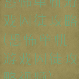 恐怖单机游戏囚徒攻略(恐怖单机游戏囚徒攻略视频)