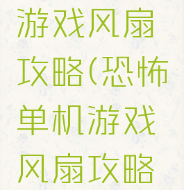 恐怖单机游戏风扇攻略(恐怖单机游戏风扇攻略大全)