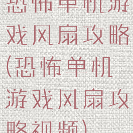 恐怖单机游戏风扇攻略(恐怖单机游戏风扇攻略视频)