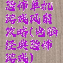 恐怖单机游戏风扇攻略(电脑经典恐怖游戏)