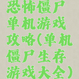 恐怖僵尸单机游戏攻略(单机僵尸生存游戏大全)