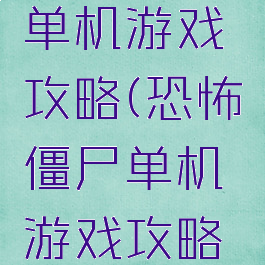 恐怖僵尸单机游戏攻略(恐怖僵尸单机游戏攻略大全)