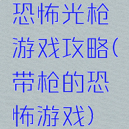 恐怖光枪游戏攻略(带枪的恐怖游戏)