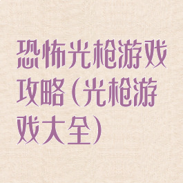 恐怖光枪游戏攻略(光枪游戏大全)