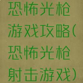 恐怖光枪游戏攻略(恐怖光枪射击游戏)