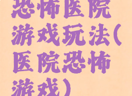 恐怖医院游戏玩法(医院恐怖游戏)