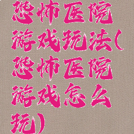 恐怖医院游戏玩法(恐怖医院游戏怎么玩)