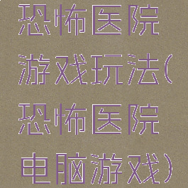 恐怖医院游戏玩法(恐怖医院电脑游戏)