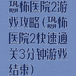 恐怖医院2游戏攻略(恐怖医院2快速通关3分钟游戏结束)